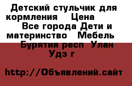 Детский стульчик для кормления  › Цена ­ 2 500 - Все города Дети и материнство » Мебель   . Бурятия респ.,Улан-Удэ г.